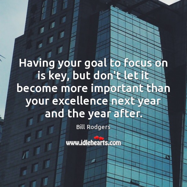 Having your goal to focus on is key, but don’t let it Bill Rodgers Picture Quote