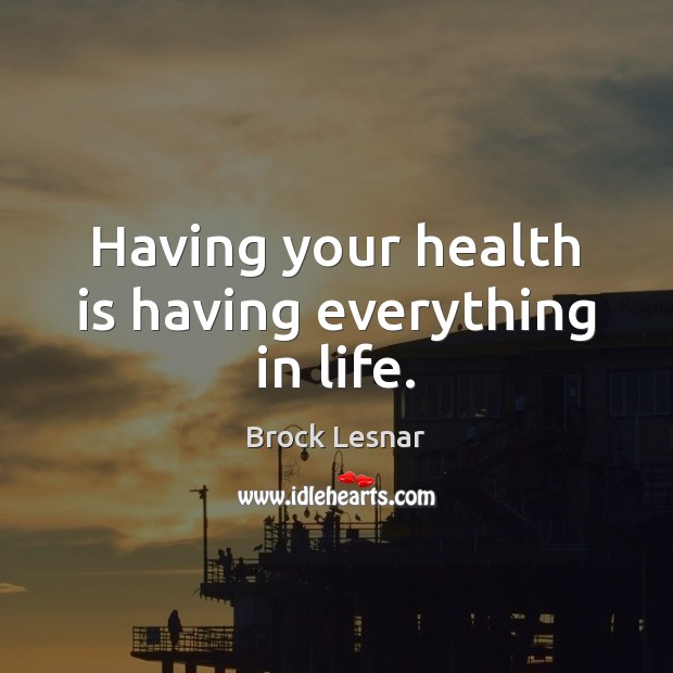 Having your health is having everything in life. Brock Lesnar Picture Quote