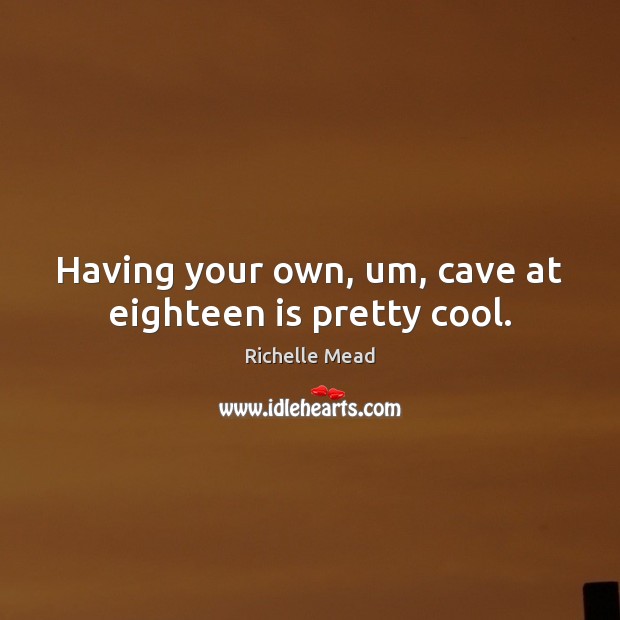 Having your own, um, cave at eighteen is pretty cool. Richelle Mead Picture Quote
