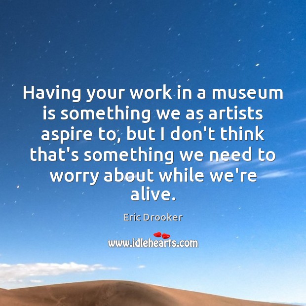 Having your work in a museum is something we as artists aspire Eric Drooker Picture Quote