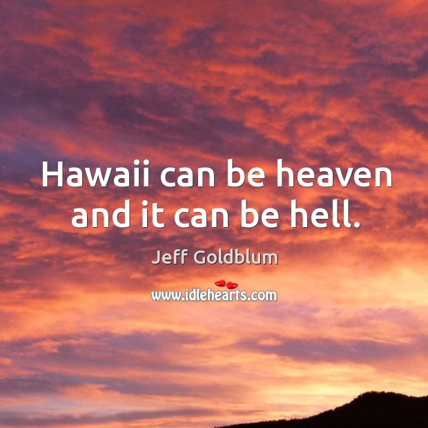 Hawaii can be heaven and it can be hell. Jeff Goldblum Picture Quote