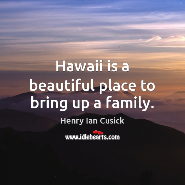 Hawaii is a beautiful place to bring up a family. Henry Ian Cusick Picture Quote