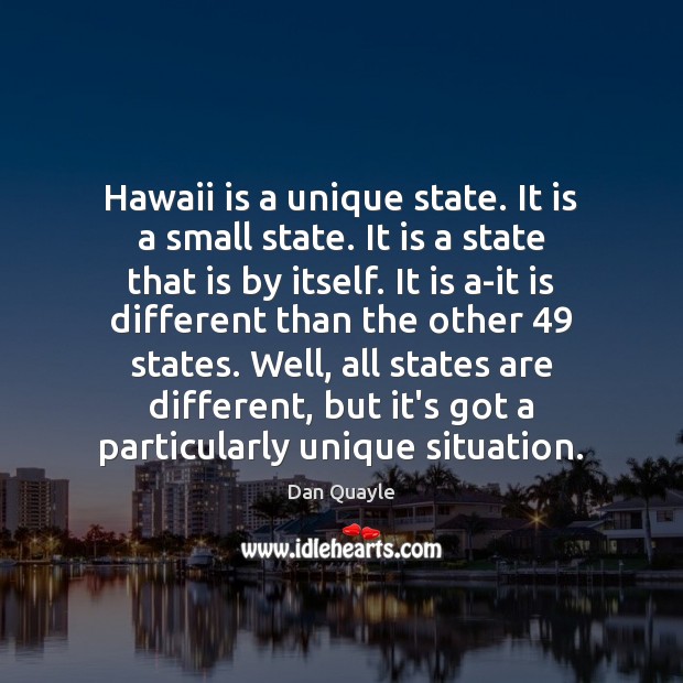 Hawaii is a unique state. It is a small state. It is Dan Quayle Picture Quote