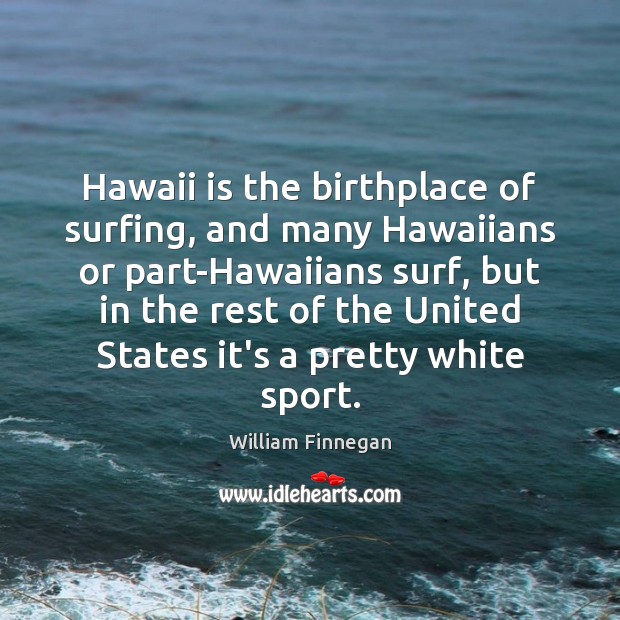 Hawaii is the birthplace of surfing, and many Hawaiians or part-Hawaiians surf, William Finnegan Picture Quote