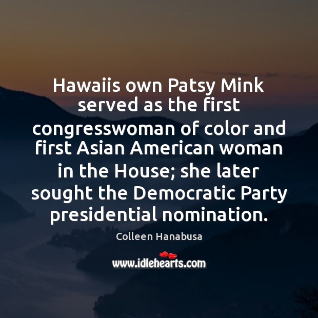 Hawaiis own Patsy Mink served as the first congresswoman of color and Colleen Hanabusa Picture Quote