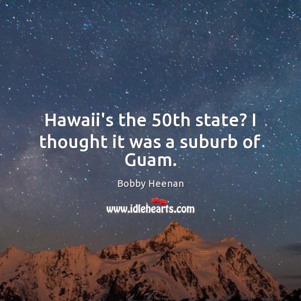 Hawaii’s the 50th state? I thought it was a suburb of Guam. Bobby Heenan Picture Quote