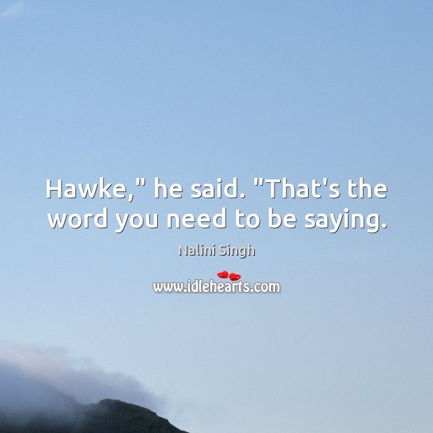 Hawke,” he said. “That’s the word you need to be saying. Nalini Singh Picture Quote