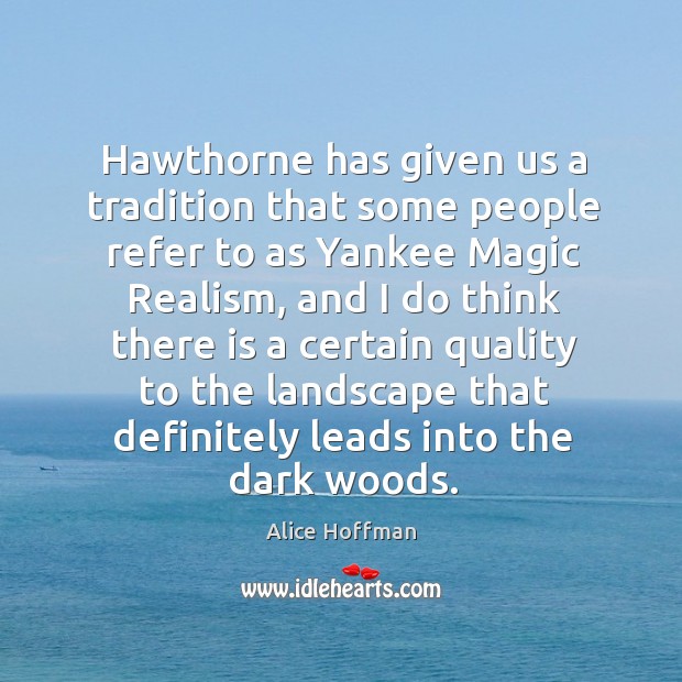 Hawthorne has given us a tradition that some people refer to as yankee magic realism Alice Hoffman Picture Quote