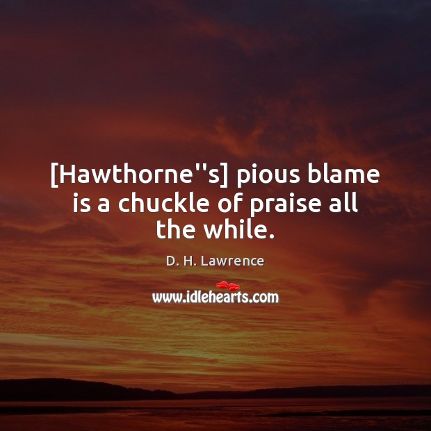 [Hawthorne”s] pious blame is a chuckle of praise all the while. D. H. Lawrence Picture Quote