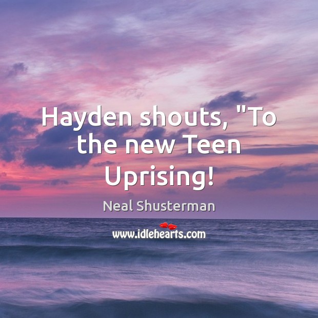 Hayden shouts, “To the new Teen Uprising! Neal Shusterman Picture Quote