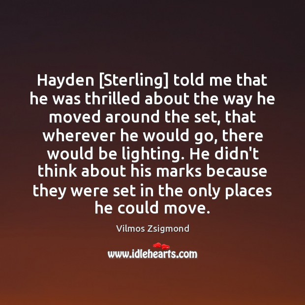 Hayden [Sterling] told me that he was thrilled about the way he Vilmos Zsigmond Picture Quote