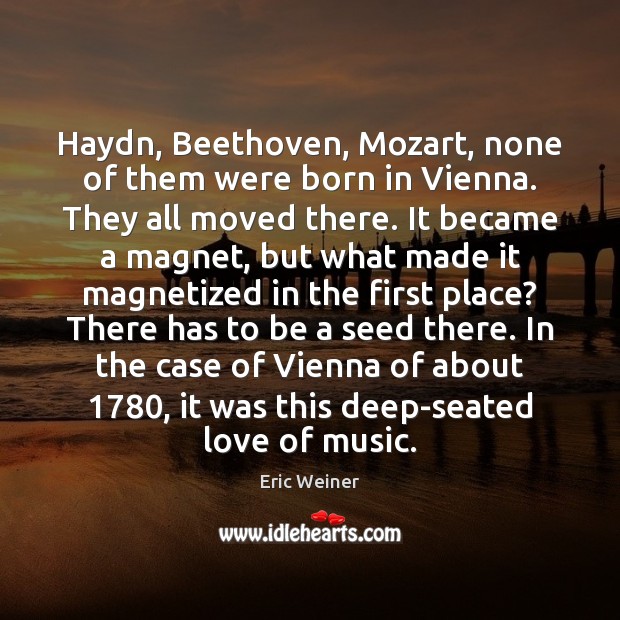 Haydn, Beethoven, Mozart, none of them were born in Vienna. They all Image