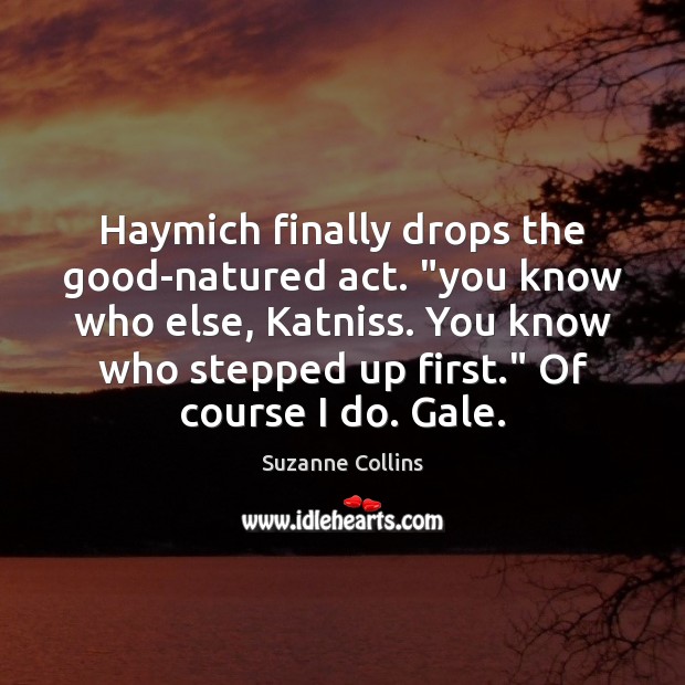 Haymich finally drops the good-natured act. “you know who else, Katniss. You Suzanne Collins Picture Quote