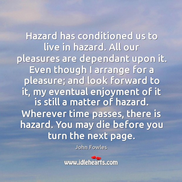 Hazard has conditioned us to live in hazard. All our pleasures are Image