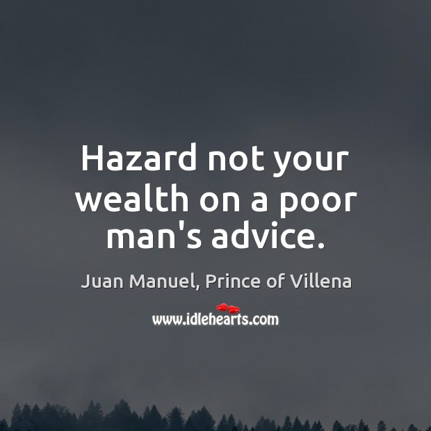 Hazard not your wealth on a poor man’s advice. Image