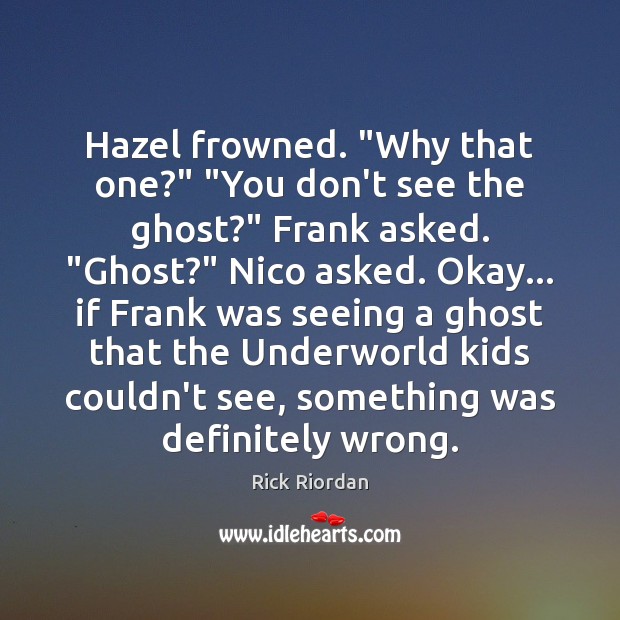 Hazel frowned. “Why that one?” “You don’t see the ghost?” Frank asked. “ Rick Riordan Picture Quote