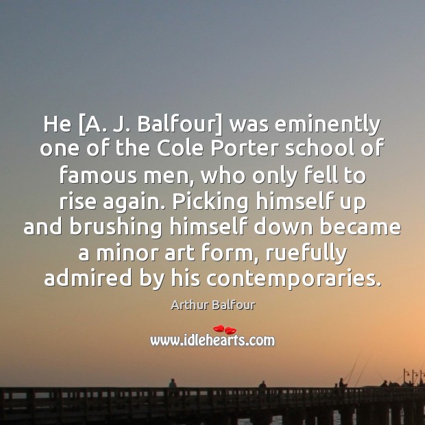 He [A. J. Balfour] was eminently one of the Cole Porter school Arthur Balfour Picture Quote