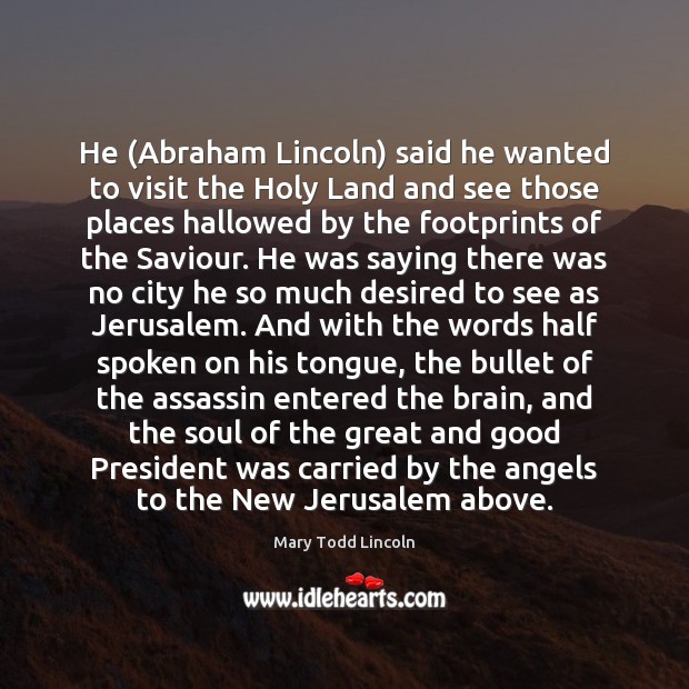 He (Abraham Lincoln) said he wanted to visit the Holy Land and Mary Todd Lincoln Picture Quote