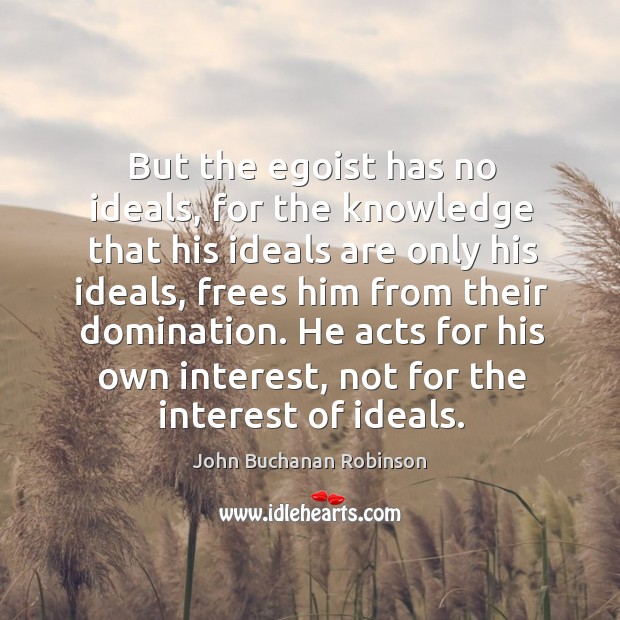 He acts for his own interest, not for the interest of ideals. John Buchanan Robinson Picture Quote