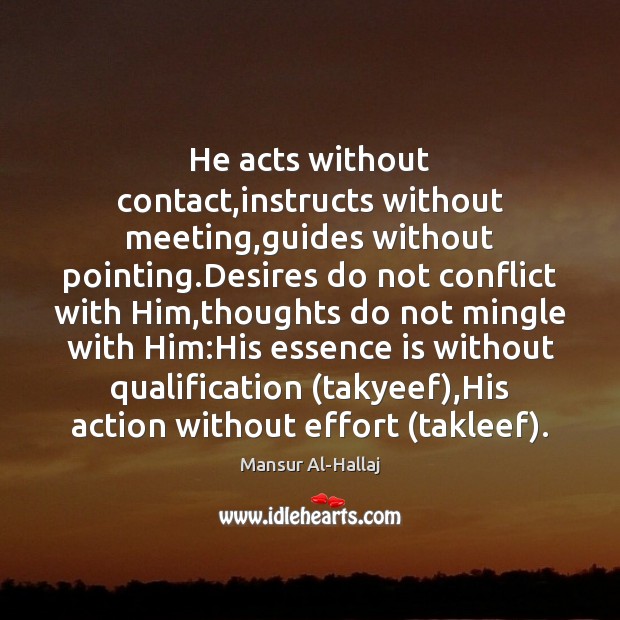 He acts without contact,instructs without meeting,guides without pointing.Desires do Mansur Al-Hallaj Picture Quote