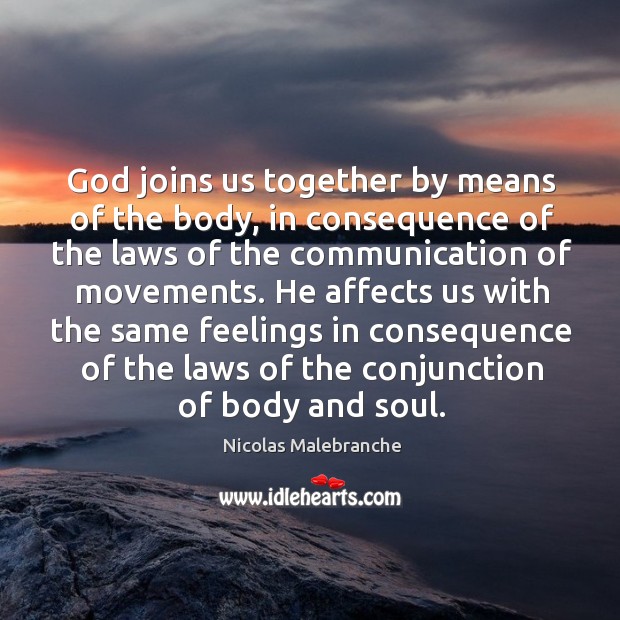 He affects us with the same feelings in consequence of the laws of the conjunction of body and soul. Nicolas Malebranche Picture Quote