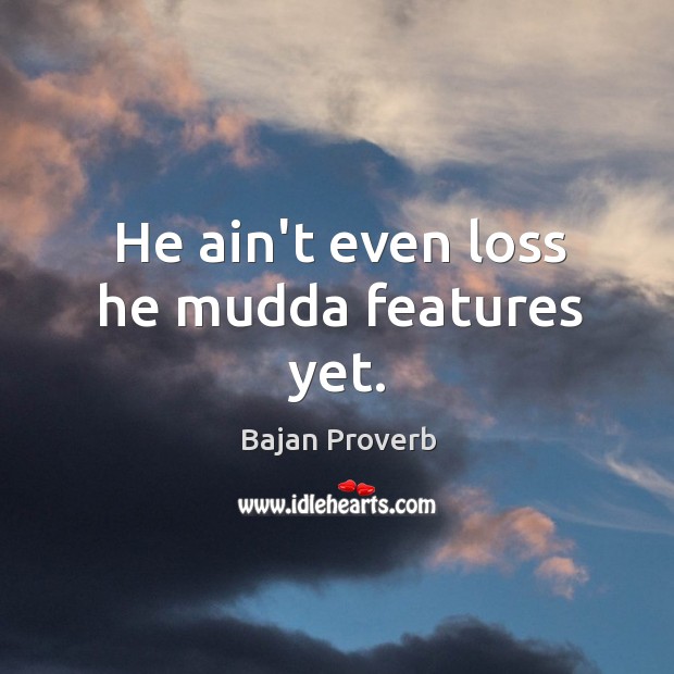 He ain’t even loss he mudda features yet. Bajan Proverbs Image