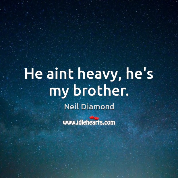 He aint heavy, he’s my brother. Neil Diamond Picture Quote