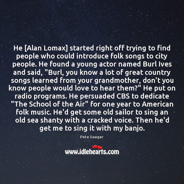 He [Alan Lomax] started right off trying to find people who could Pete Seeger Picture Quote