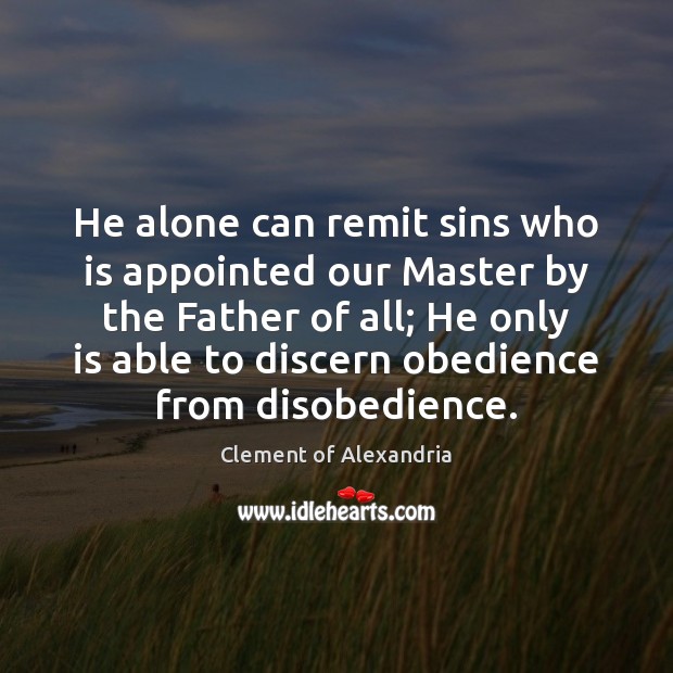He alone can remit sins who is appointed our Master by the Clement of Alexandria Picture Quote