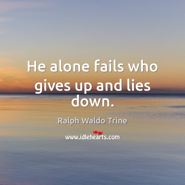 He alone fails who gives up and lies down. Image