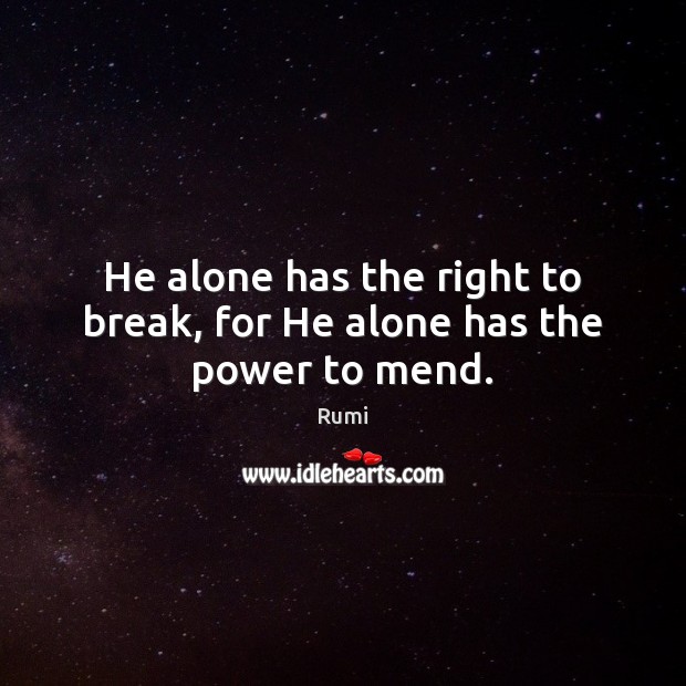 He alone has the right to break, for He alone has the power to mend. Rumi Picture Quote