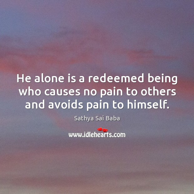 He alone is a redeemed being who causes no pain to others and avoids pain to himself. Sathya Sai Baba Picture Quote