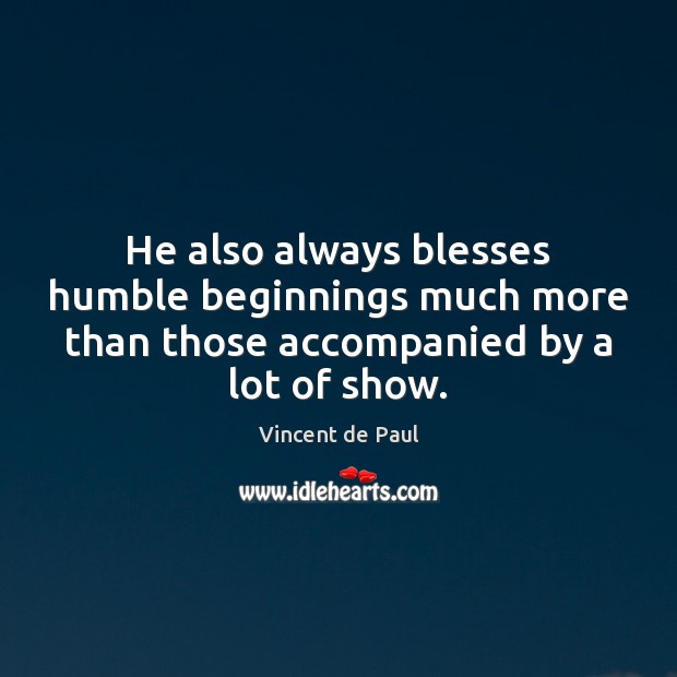 He also always blesses humble beginnings much more than those accompanied by Vincent de Paul Picture Quote