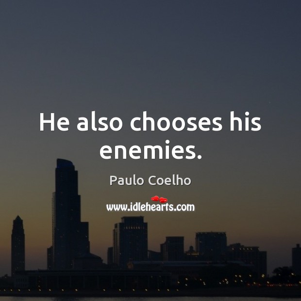 He also chooses his enemies. Image