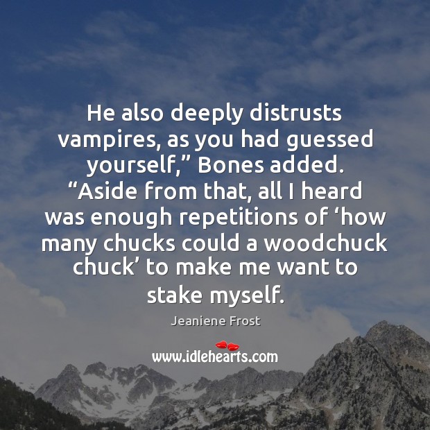 He also deeply distrusts vampires, as you had guessed yourself,” Bones added. “ Jeaniene Frost Picture Quote