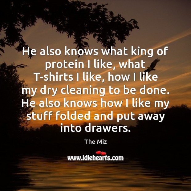 He also knows what king of protein I like, what T-shirts I The Miz Picture Quote