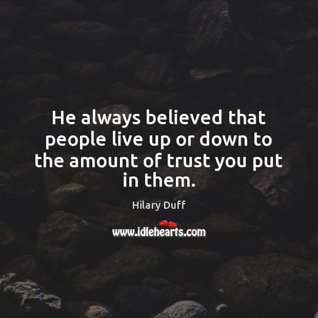 He always believed that people live up or down to the amount of trust you put in them. 