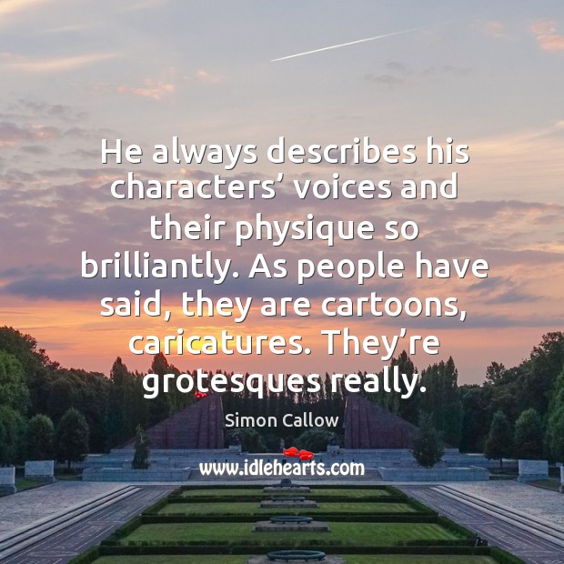 He always describes his characters’ voices and their physique so brilliantly. Simon Callow Picture Quote