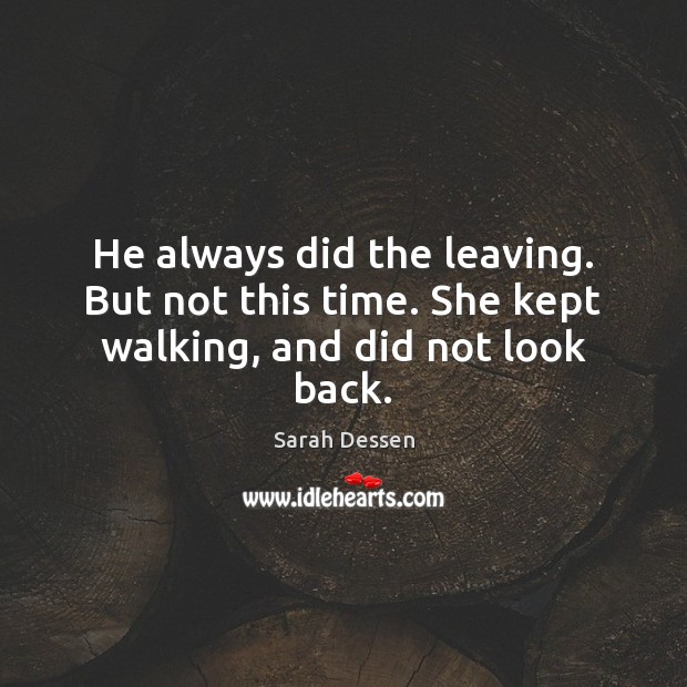 He always did the leaving. But not this time. She kept walking, and did not look back. Sarah Dessen Picture Quote