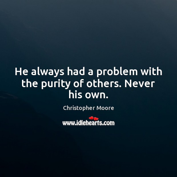 He always had a problem with the purity of others. Never his own. Christopher Moore Picture Quote