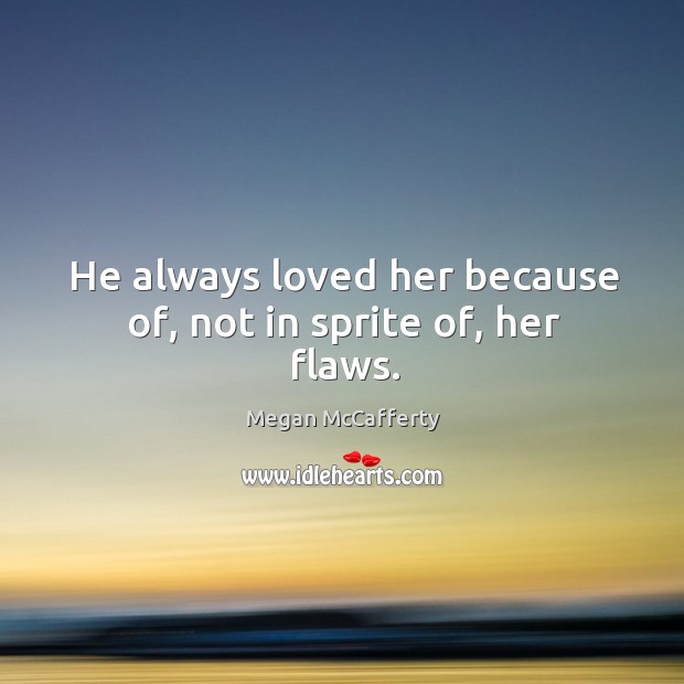 He always loved her because of, not in sprite of, her flaws. Megan McCafferty Picture Quote