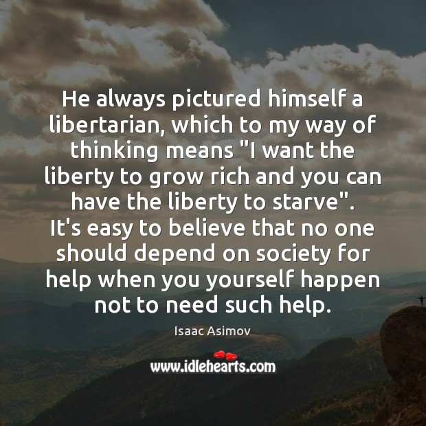 He always pictured himself a libertarian, which to my way of thinking Isaac Asimov Picture Quote