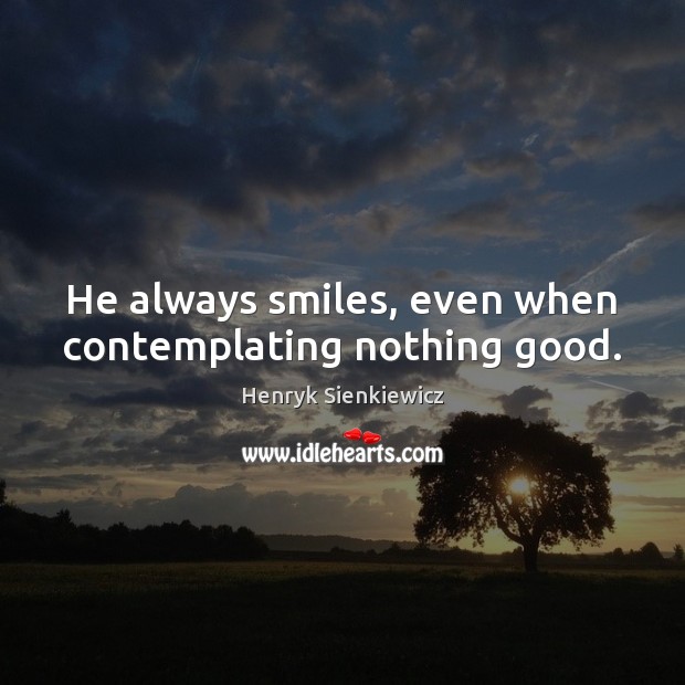 He always smiles, even when contemplating nothing good. Henryk Sienkiewicz Picture Quote