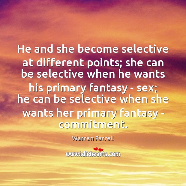 He and she become selective at different points; she can be selective Warren Farrell Picture Quote
