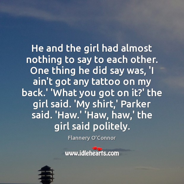 He and the girl had almost nothing to say to each other. Flannery O’Connor Picture Quote