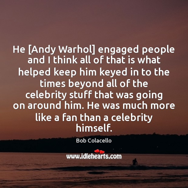 He [Andy Warhol] engaged people and I think all of that is Bob Colacello Picture Quote