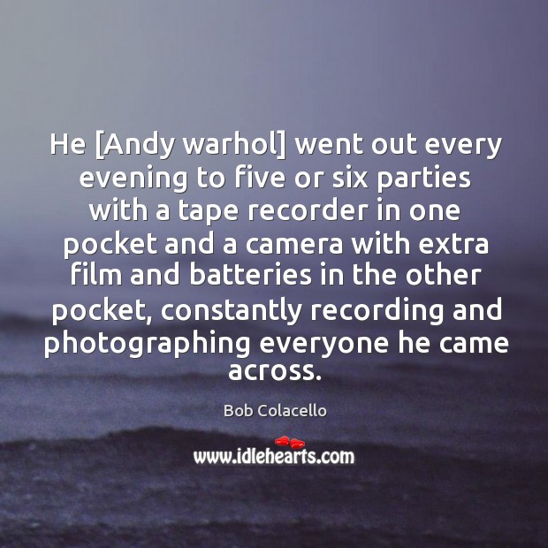 He [Andy warhol] went out every evening to five or six parties Bob Colacello Picture Quote