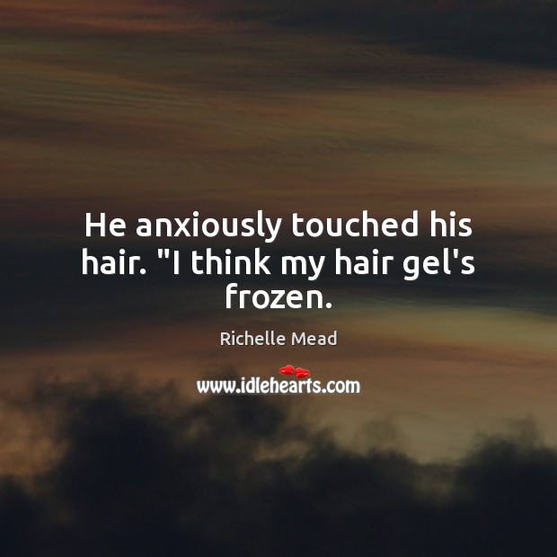 He anxiously touched his hair. “I think my hair gel’s frozen. Image