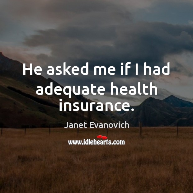 He asked me if I had adequate health insurance. Janet Evanovich Picture Quote