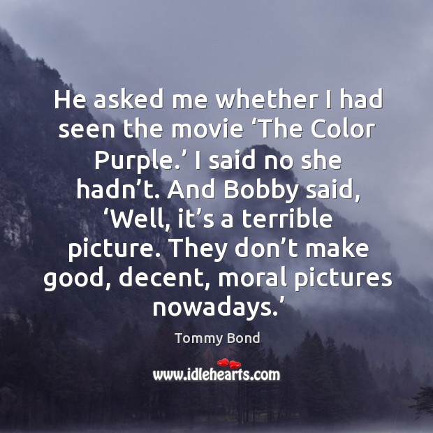 He asked me whether I had seen the movie ‘the color purple.’ I said no she hadn’t. Tommy Bond Picture Quote
